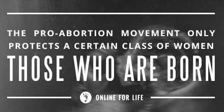 Pro-abortion movement only protects only women how have been born.